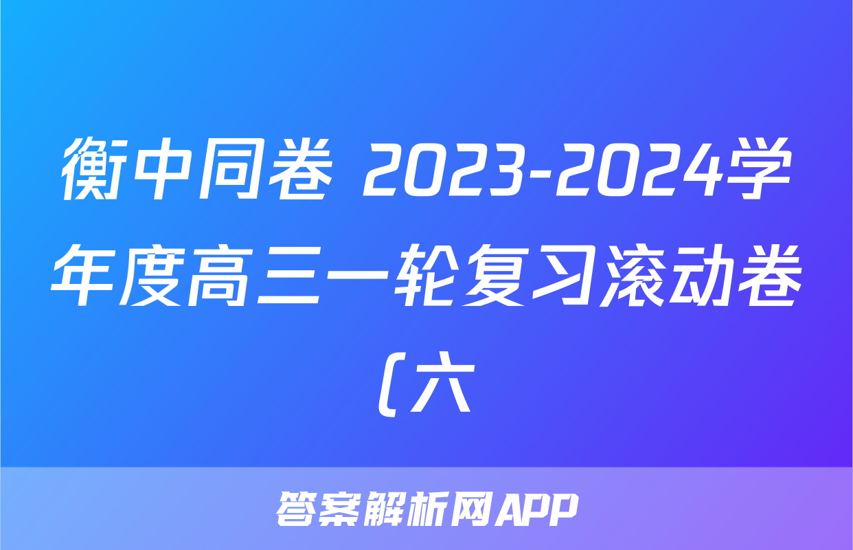 衡中同卷 2023-2024学年度高三一轮复习滚动卷(六)语文试卷答案